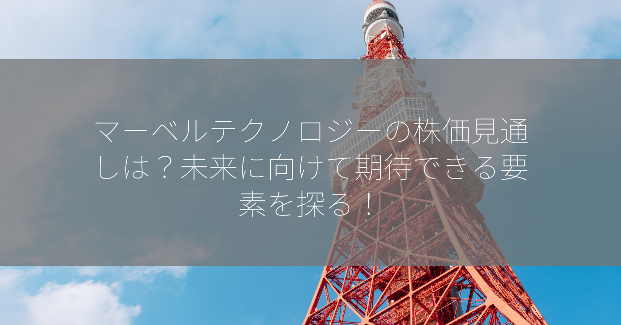 マーベルテクノロジーの株価見通しは？未来に向けて期待できる要素を探る！